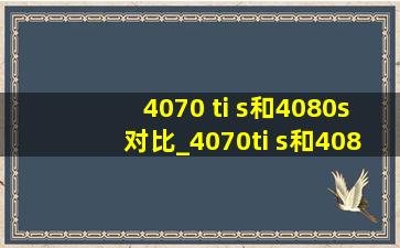 4070 ti s和4080s对比_4070ti s和4080s对比大小